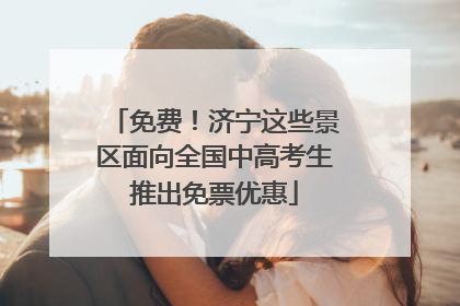 免费！济宁这些景区面向全国中高考生推出免票优惠