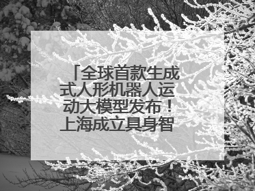 全球首款生成式人形机器人运动大模型发布！上海成立具身智能数据联盟