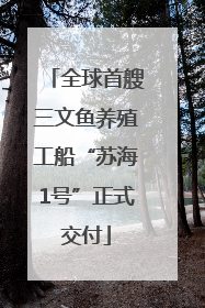 全球首艘三文鱼养殖工船“苏海1号”正式交付