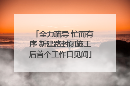 全力疏导 忙而有序 新建路封闭施工后首个工作日见闻