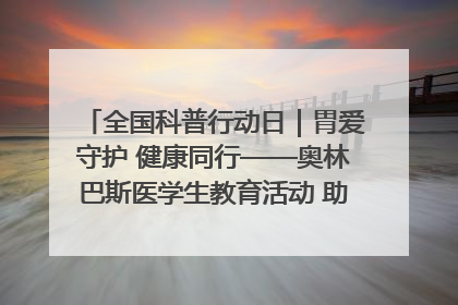 全国科普行动日｜胃爱守护 健康同行——奥林巴斯医学生教育活动 助力消化道早癌防治