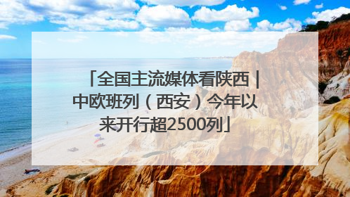 全国主流媒体看陕西｜中欧班列（西安）今年以来开行超2500列