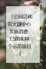 公园活化带火副中心文旅消费 已建成30个示范项目