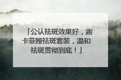 公认祛斑效果好，露卡菲娅祛斑套装，温和祛斑贯彻到底！