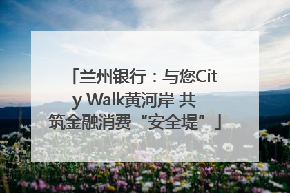 兰州银行：与您City Walk黄河岸 共筑金融消费“安全堤”