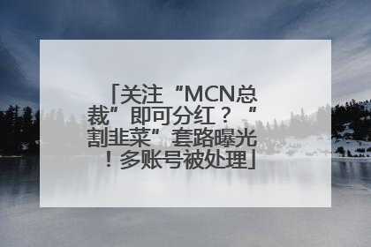 关注“MCN总裁”即可分红？“割韭菜”套路曝光！多账号被处理