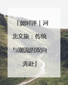 冀时评｜河北文旅：传统与潮流的双向奔赴