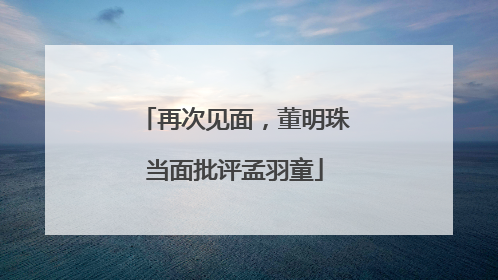 再次见面，董明珠当面批评孟羽童