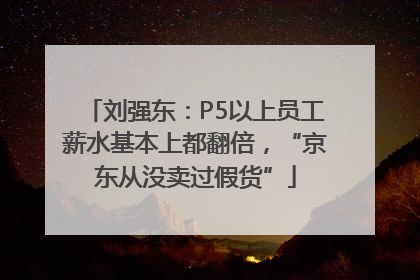 刘强东：P5以上员工薪水基本上都翻倍，“京东从没卖过假货”