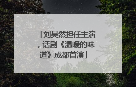 刘昊然担任主演，话剧《温暖的味道》成都首演