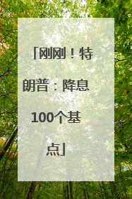 刚刚！特朗普：降息100个基点