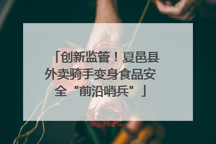 创新监管！夏邑县外卖骑手变身食品安全“前沿哨兵”