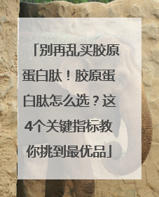 别再乱买胶原蛋白肽！胶原蛋白肽怎么选？这4个关键指标教你挑到最优品
