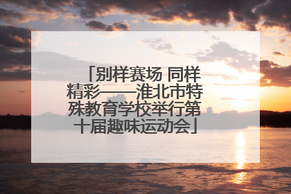 别样赛场 同样精彩——淮北市特殊教育学校举行第十届趣味运动会
