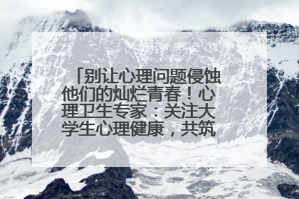 别让心理问题侵蚀他们的灿烂青春！心理卫生专家：关注大学生心理健康，共筑青春心灵防线