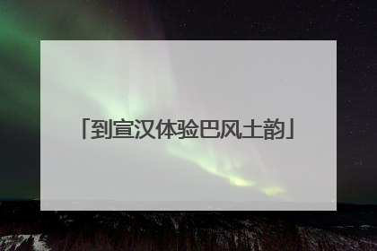 到宣汉体验巴风土韵
