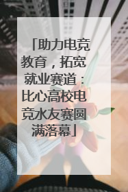 助力电竞教育，拓宽就业赛道：比心高校电竞水友赛圆满落幕