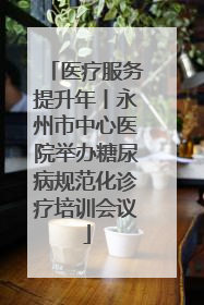 医疗服务提升年丨永州市中心医院举办糖尿病规范化诊疗培训会议