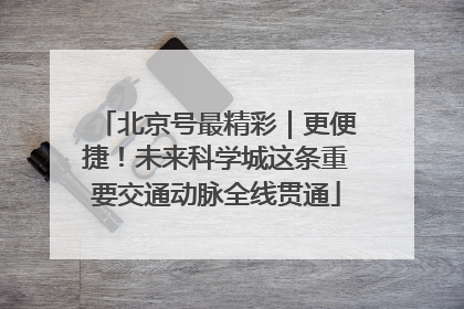 北京号最精彩｜更便捷！未来科学城这条重要交通动脉全线贯通