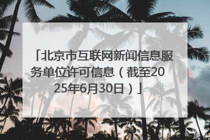 北京市互联网新闻信息服务单位许可信息（截至2025年6月30日）