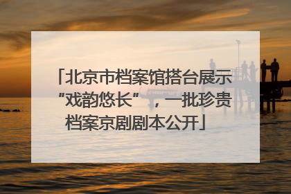 北京市档案馆搭台展示“戏韵悠长”，一批珍贵档案京剧剧本公开