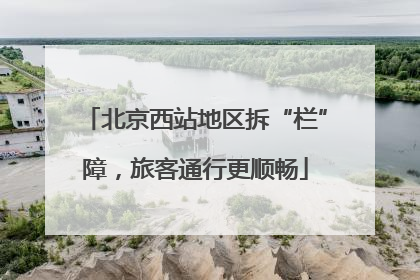 北京西站地区拆“栏”障，旅客通行更顺畅