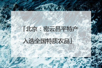 北京：密云昌平特产入选全国特质农品