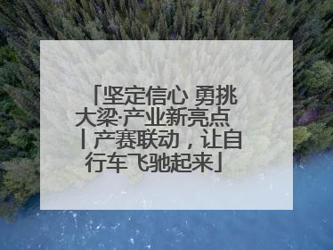 坚定信心 勇挑大梁·产业新亮点丨产赛联动，让自行车飞驰起来