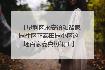 垦利区永安镇和谐家园社区正泰田园小区这场百家宴真热闹！