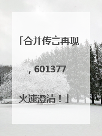 合并传言再现，601377火速澄清！