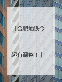 合肥地铁今起有调整！