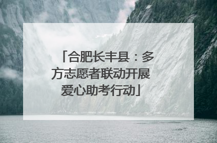 合肥长丰县：多方志愿者联动开展爱心助考行动