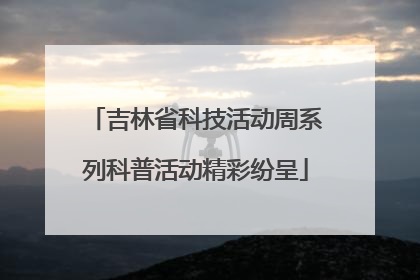 吉林省科技活动周系列科普活动精彩纷呈
