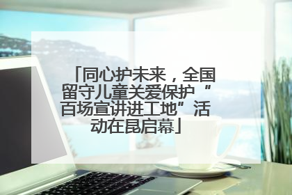 同心护未来，全国留守儿童关爱保护“百场宣讲进工地”活动在昆启幕