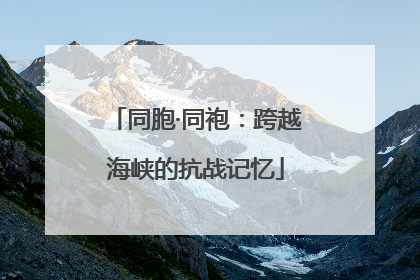 同胞·同袍：跨越海峡的抗战记忆