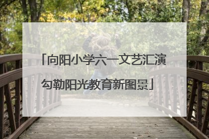 向阳小学六一文艺汇演勾勒阳光教育新图景