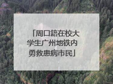 周口籍在校大学生广州地铁内勇救患病市民