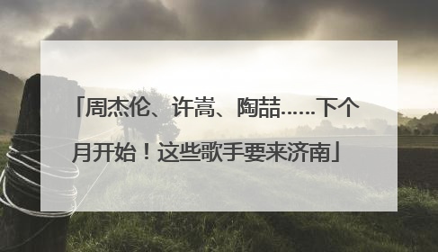周杰伦、许嵩、陶喆……下个月开始！这些歌手要来济南