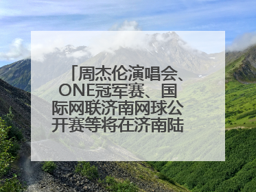 周杰伦演唱会、ONE冠军赛、国际网联济南网球公开赛等将在济南陆续举办