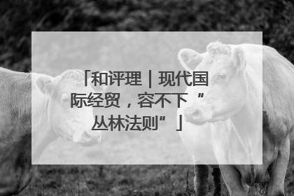 和评理｜现代国际经贸，容不下“丛林法则”