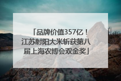 品牌价值357亿！江苏射阳大米斩获第八届上海农博会双金奖