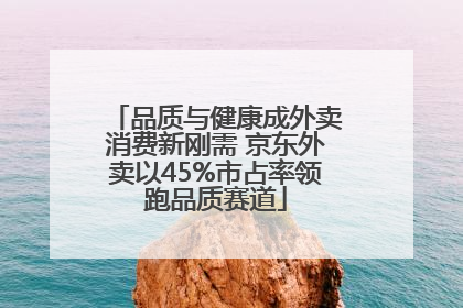 品质与健康成外卖消费新刚需 京东外卖以45%市占率领跑品质赛道