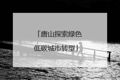 唐山探索绿色低碳城市转型