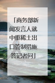 商务部新闻发言人就中重稀土出口管制措施答记者问