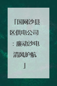 国网沙县区供电公司：廉动沙电 清风护航