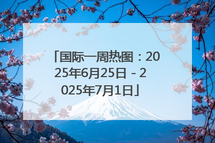 国际一周热图：2025年6月25日－2025年7月1日
