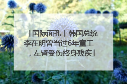 国际面孔丨韩国总统李在明曾当过6年童工，左臂受伤终身残疾