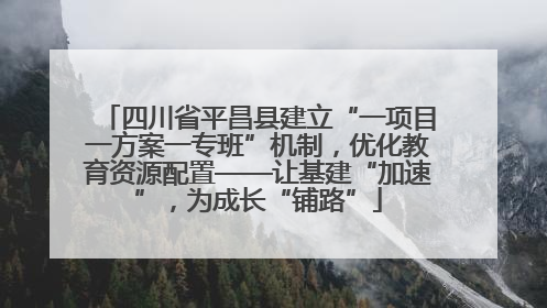 四川省平昌县建立“一项目一方案一专班”机制，优化教育资源配置——让基建“加速”，为成长“铺路”