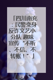四川南充：民警变身反诈文艺小分队 趣味宣传“不听、不信、不转账！”