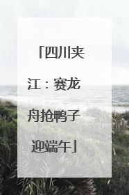 四川夹江：赛龙舟抢鸭子迎端午